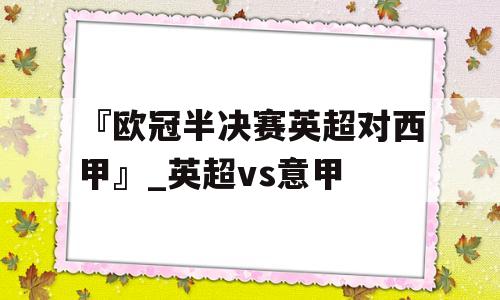 『欧冠半决赛英超对西甲』_英超vs意甲