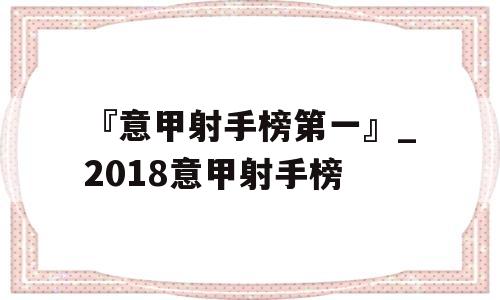 『意甲射手榜第一』_2018意甲射手榜