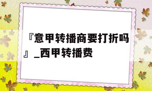 『意甲转播商要打折吗』_西甲转播费