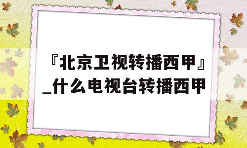 『北京卫视转播西甲』_什么电视台转播西甲