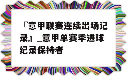 『意甲联赛连续出场记录』_意甲单赛季进球纪录保持者