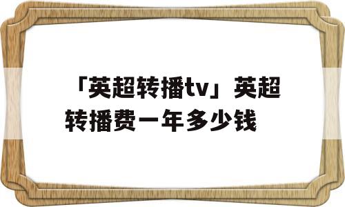 「英超转播tv」英超转播费一年多少钱