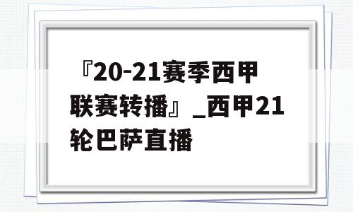 『20-21赛季西甲联赛转播』_西甲21轮巴萨直播