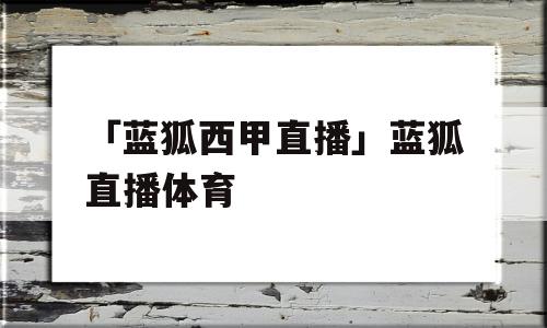 「蓝狐西甲直播」蓝狐直播体育