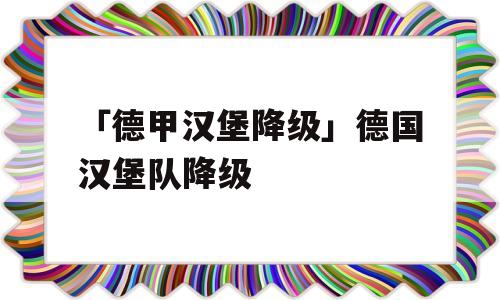 「德甲汉堡降级」德国汉堡队降级