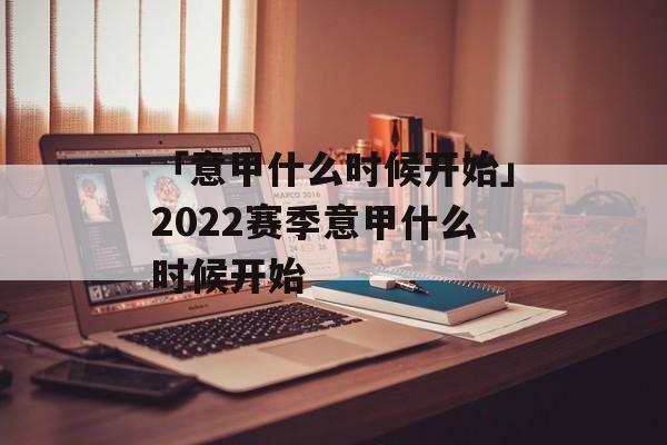 「意甲什么时候开始」2022赛季意甲什么时候开始