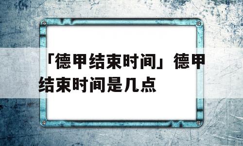 「德甲结束时间」德甲结束时间是几点