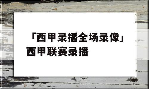 「西甲录播全场录像」西甲联赛录播