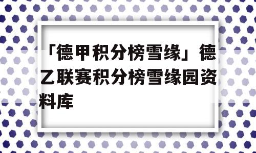 「德甲积分榜雪缘」德乙联赛积分榜雪缘园资料库