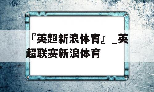 『英超新浪体育』_英超联赛新浪体育