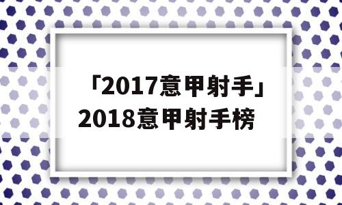 「2017意甲射手」2018意甲射手榜