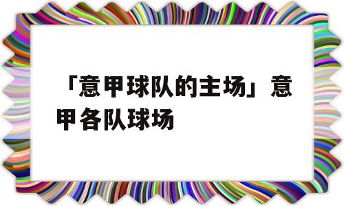 「意甲球队的主场」意甲各队球场