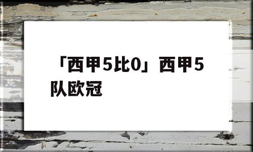 「西甲5比0」西甲5队欧冠