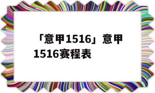 「意甲1516」意甲1516赛程表