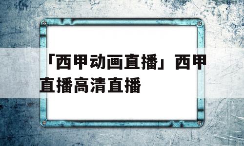 「西甲动画直播」西甲直播高清直播