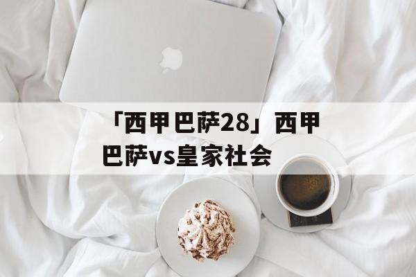 「西甲巴萨28」西甲巴萨vs皇家社会