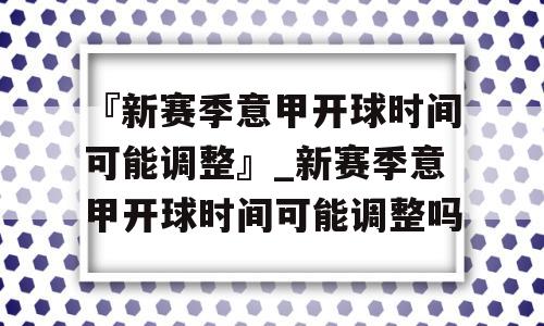 『新赛季意甲开球时间可能调整』_新赛季意甲开球时间可能调整吗