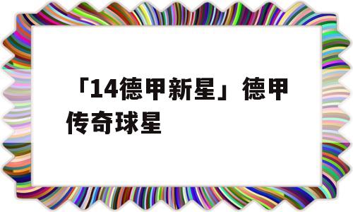 「14德甲新星」德甲传奇球星