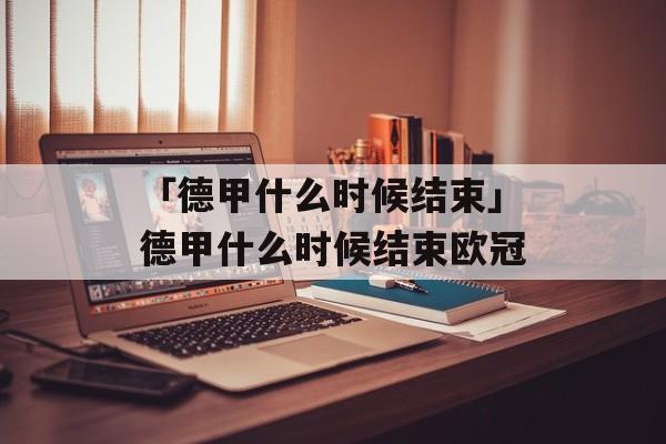 「德甲什么时候结束」德甲什么时候结束欧冠