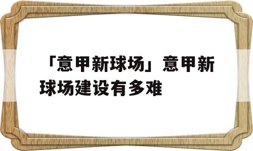 「意甲新球场」意甲新球场建设有多难