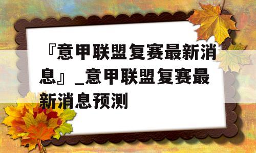 『意甲联盟复赛最新消息』_意甲联盟复赛最新消息预测