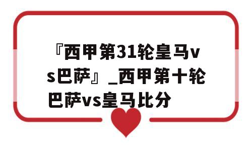 『西甲第31轮皇马vs巴萨』_西甲第十轮巴萨vs皇马比分