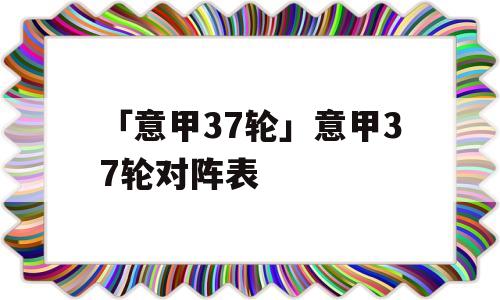 「意甲37轮」意甲37轮对阵表