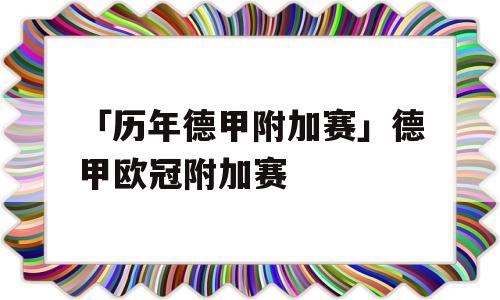 「历年德甲附加赛」德甲欧冠附加赛