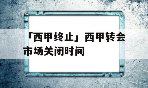 「西甲终止」西甲转会市场关闭时间