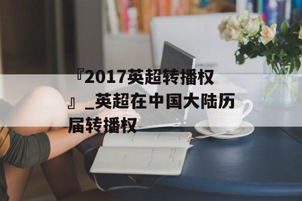 『2017英超转播权』_英超在中国大陆历届转播权