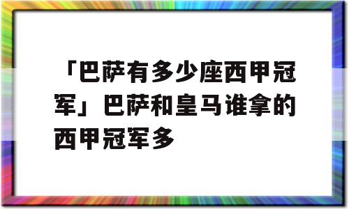 「巴萨有多少座西甲冠军」巴萨和皇马谁拿的西甲冠军多