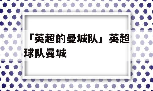 「英超的曼城队」英超球队曼城