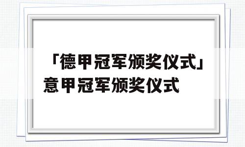 「德甲冠军颁奖仪式」意甲冠军颁奖仪式