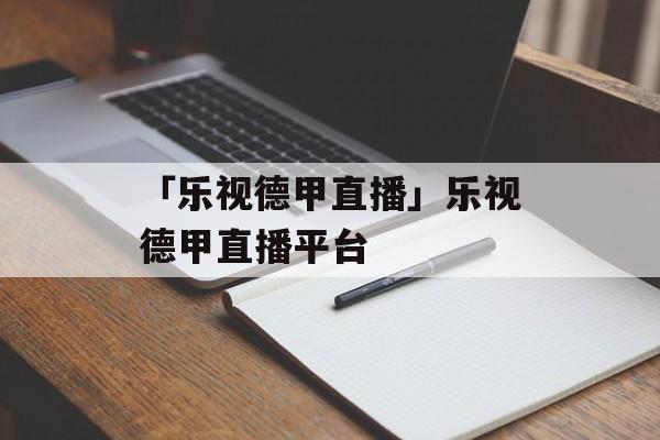 「乐视德甲直播」乐视德甲直播平台