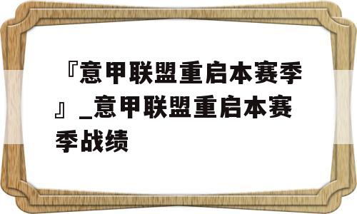 『意甲联盟重启本赛季』_意甲联盟重启本赛季战绩