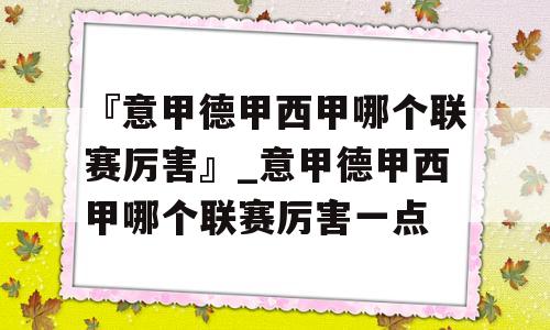 『意甲德甲西甲哪个联赛厉害』_意甲德甲西甲哪个联赛厉害一点