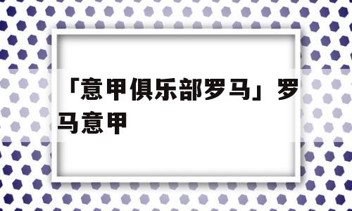 「意甲俱乐部罗马」罗马意甲