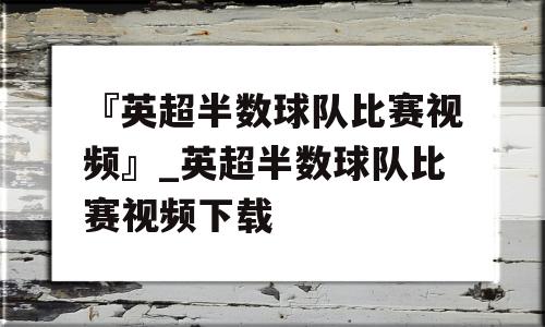 『英超半数球队比赛视频』_英超半数球队比赛视频下载