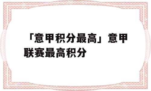 「意甲积分最高」意甲联赛最高积分