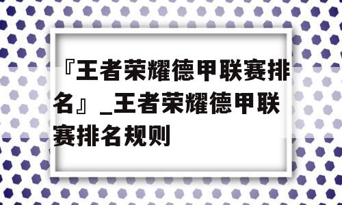 『王者荣耀德甲联赛排名』_王者荣耀德甲联赛排名规则