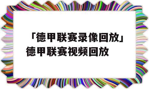 「德甲联赛录像回放」德甲联赛视频回放