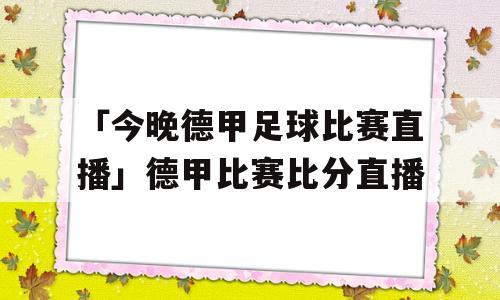 「今晚德甲足球比赛直播」德甲比赛比分直播