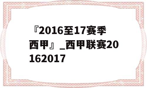 『2016至17赛季西甲』_西甲联赛20162017