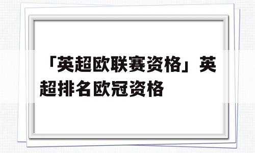 「英超欧联赛资格」英超排名欧冠资格