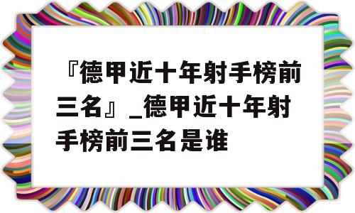 『德甲近十年射手榜前三名』_德甲近十年射手榜前三名是谁