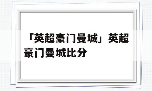 「英超豪门曼城」英超豪门曼城比分