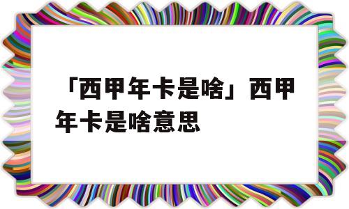 「西甲年卡是啥」西甲年卡是啥意思