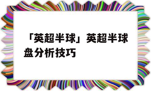 「英超半球」英超半球盘分析技巧