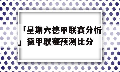 「星期六德甲联赛分析」德甲联赛预测比分