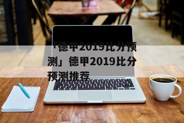 「德甲2019比分预测」德甲2019比分预测推荐